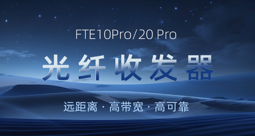主备护航，远距无忧：FTE10Pro/20Pro光纤收发器新品发布